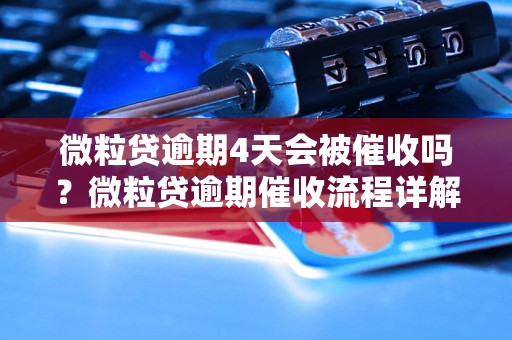 微粒贷逾期4天会被催收吗？微粒贷逾期催收流程详解