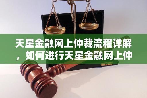 天星金融网上仲裁流程详解，如何进行天星金融网上仲裁