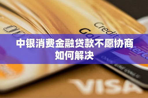 中银消费金融贷款不愿协商如何解决