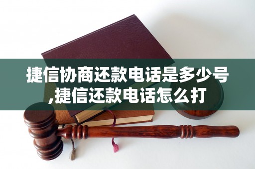 捷信协商还款电话是多少号,捷信还款电话怎么打