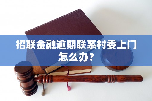 招联金融逾期联系村委上门怎么办？