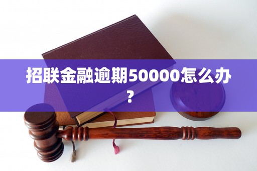 招联金融逾期50000怎么办？