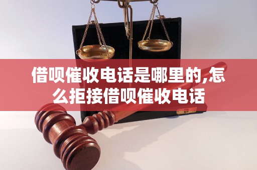 借呗催收电话是哪里的,怎么拒接借呗催收电话