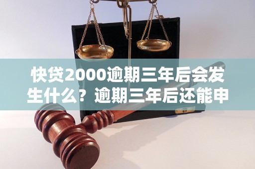 快贷2000逾期三年后会发生什么？逾期三年后还能申请贷款吗？