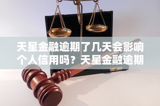 天星金融逾期了几天会影响个人信用吗？天星金融逾期还款后会有什么后果？