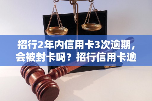 招行2年内信用卡3次逾期，会被封卡吗？招行信用卡逾期后的处罚措施是什么？