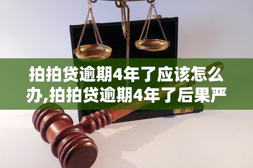 拍拍贷逾期4年了应该怎么办,拍拍贷逾期4年了后果严重吗