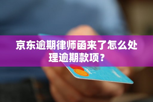 京东逾期律师函来了怎么处理逾期款项？