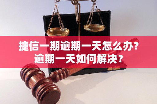 捷信一期逾期一天怎么办？逾期一天如何解决？