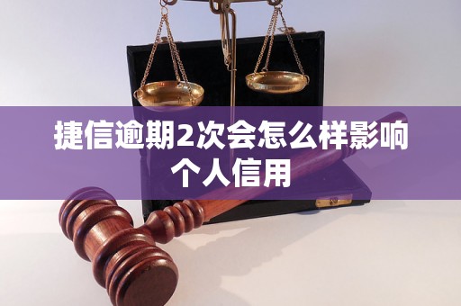 捷信逾期2次会怎么样影响个人信用