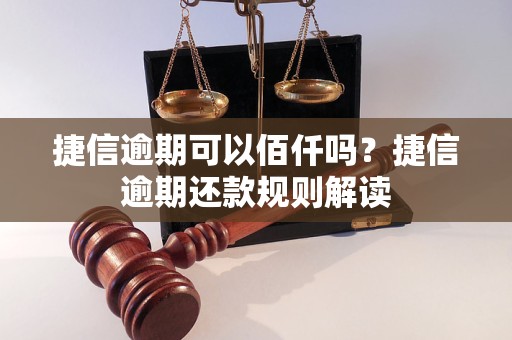 捷信逾期可以佰仟吗？捷信逾期还款规则解读