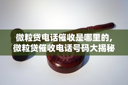 微粒贷电话催收是哪里的,微粒贷催收电话号码大揭秘