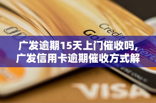 广发逾期15天上门催收吗,广发信用卡逾期催收方式解析