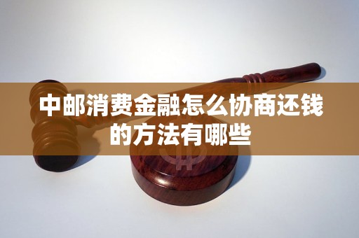 中邮消费金融怎么协商还钱的方法有哪些