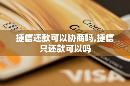 捷信还款可以协商吗,捷信只还款可以吗