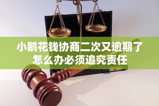 小鹅花钱协商二次又逾期了怎么办必须追究责任