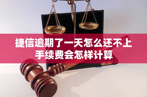 捷信逾期了一天怎么还不上手续费会怎样计算