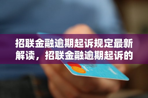 招联金融逾期起诉规定最新解读，招联金融逾期起诉的法律风险分析