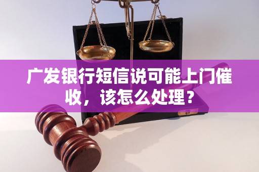 广发银行短信说可能上门催收，该怎么处理？