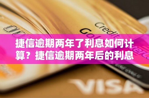 捷信逾期两年了利息如何计算？捷信逾期两年后的利息怎么算？