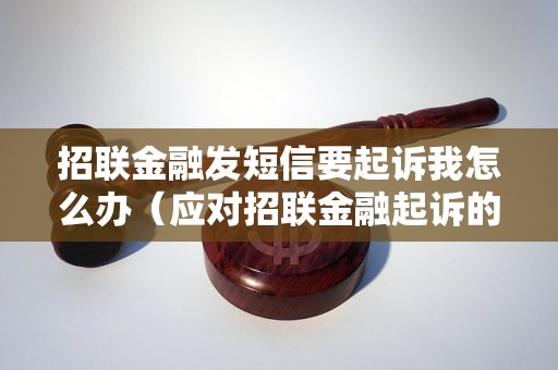 招联金融发短信要起诉我怎么办（应对招联金融起诉的解决方法）