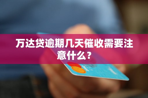 万达贷逾期几天催收需要注意什么？