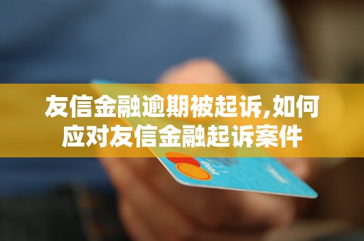 友信金融逾期被起诉,如何应对友信金融起诉案件