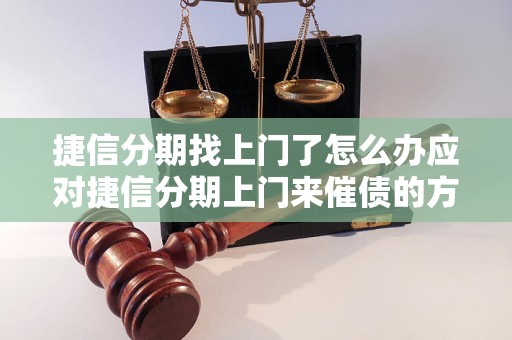 捷信分期找上门了怎么办应对捷信分期上门来催债的方法