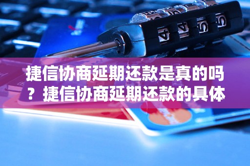 捷信协商延期还款是真的吗？捷信协商延期还款的具体操作步骤