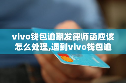 vivo钱包逾期发律师函应该怎么处理,遇到vivo钱包逾期发律师函该怎么办