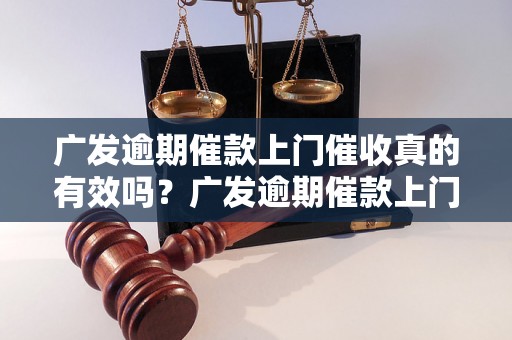 广发逾期催款上门催收真的有效吗？广发逾期催款上门催收的操作流程解析