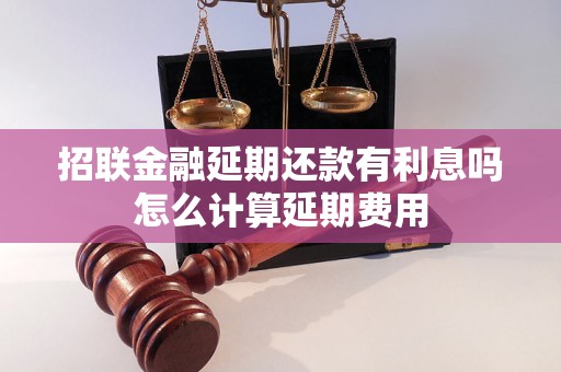 招联金融延期还款有利息吗怎么计算延期费用