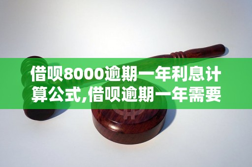 借呗8000逾期一年利息计算公式,借呗逾期一年需要还多少钱