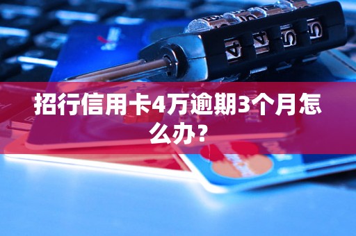 招行信用卡4万逾期3个月怎么办？