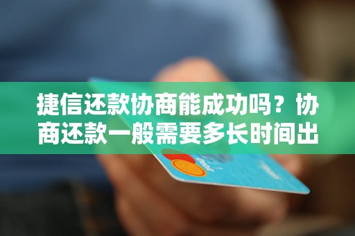 捷信还款协商能成功吗？协商还款一般需要多长时间出结果