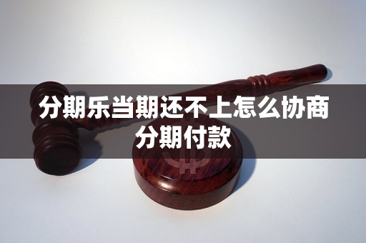 分期乐当期还不上怎么协商分期付款