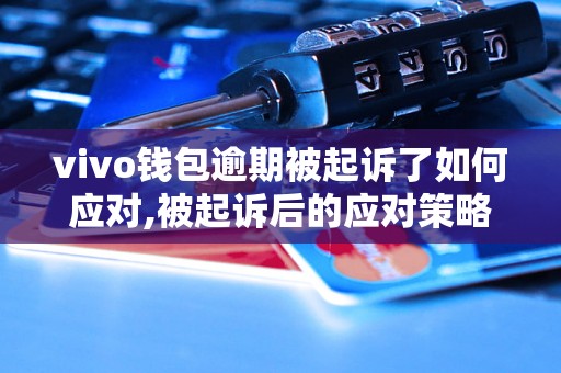 vivo钱包逾期被起诉了如何应对,被起诉后的应对策略