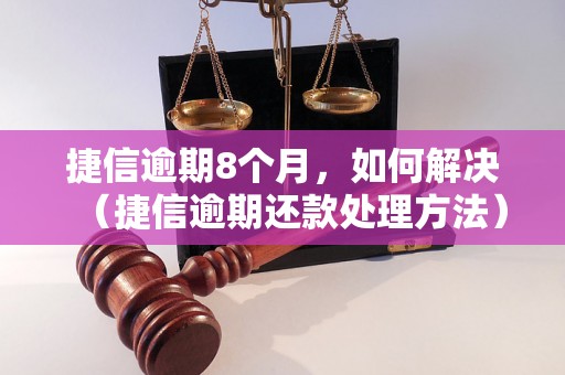 捷信逾期8个月，如何解决（捷信逾期还款处理方法）