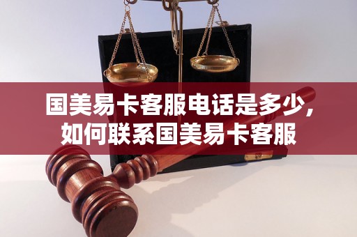 国美易卡客服电话是多少,如何联系国美易卡客服