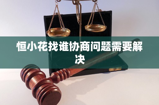 恒小花找谁协商问题需要解决