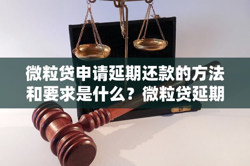 微粒贷申请延期还款的方法和要求是什么？微粒贷延期还款的条件和流程