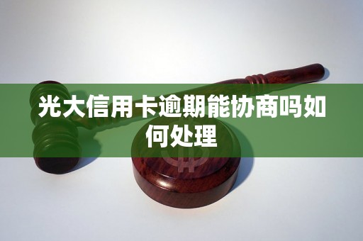 光大信用卡逾期能协商吗如何处理