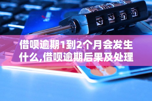 借呗逾期1到2个月会发生什么,借呗逾期后果及处理方法