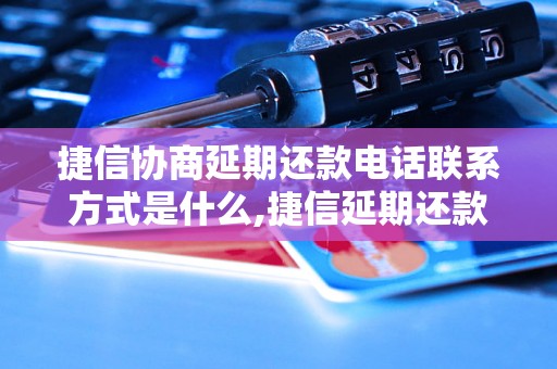 捷信协商延期还款电话联系方式是什么,捷信延期还款申请方法