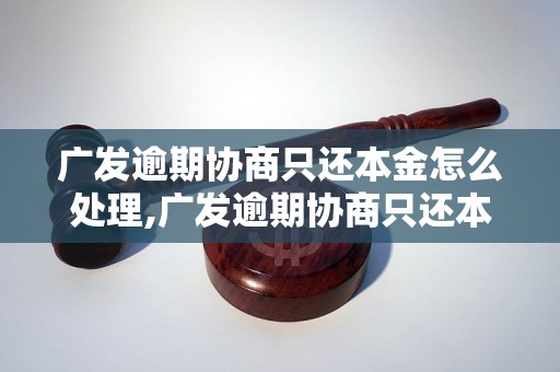 广发逾期协商只还本金怎么处理,广发逾期协商只还本金后果如何