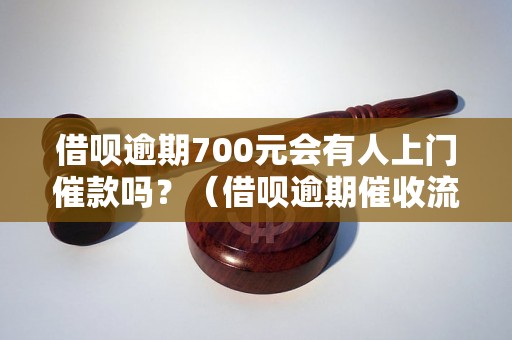 借呗逾期700元会有人上门催款吗？（借呗逾期催收流程解析）