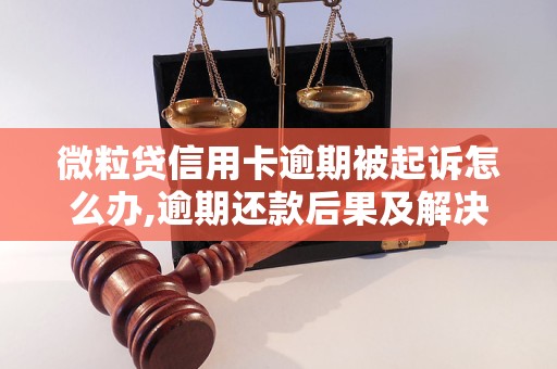 微粒贷信用卡逾期被起诉怎么办,逾期还款后果及解决方法