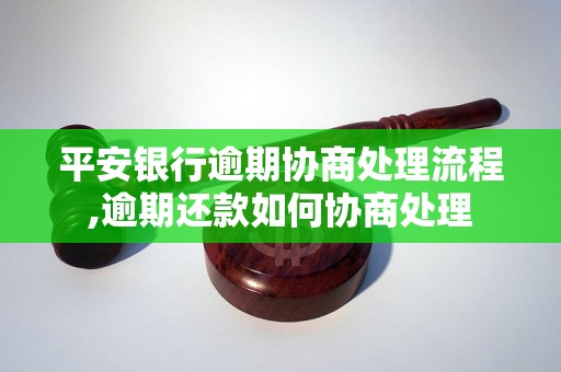 平安银行逾期协商处理流程,逾期还款如何协商处理