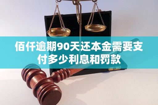 佰仟逾期90天还本金需要支付多少利息和罚款