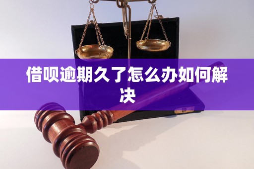 借呗逾期久了怎么办如何解决